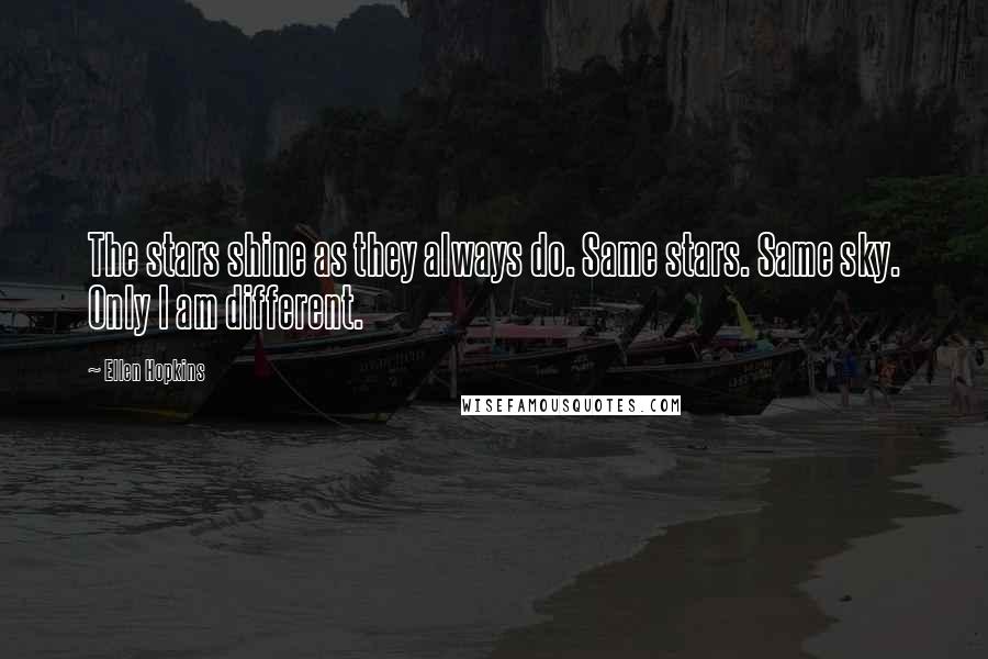 Ellen Hopkins Quotes: The stars shine as they always do. Same stars. Same sky. Only I am different.