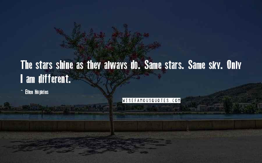 Ellen Hopkins Quotes: The stars shine as they always do. Same stars. Same sky. Only I am different.