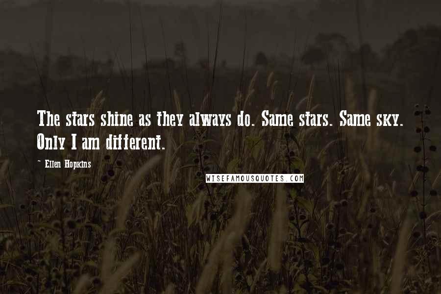 Ellen Hopkins Quotes: The stars shine as they always do. Same stars. Same sky. Only I am different.