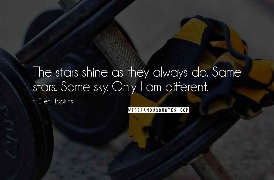 Ellen Hopkins Quotes: The stars shine as they always do. Same stars. Same sky. Only I am different.