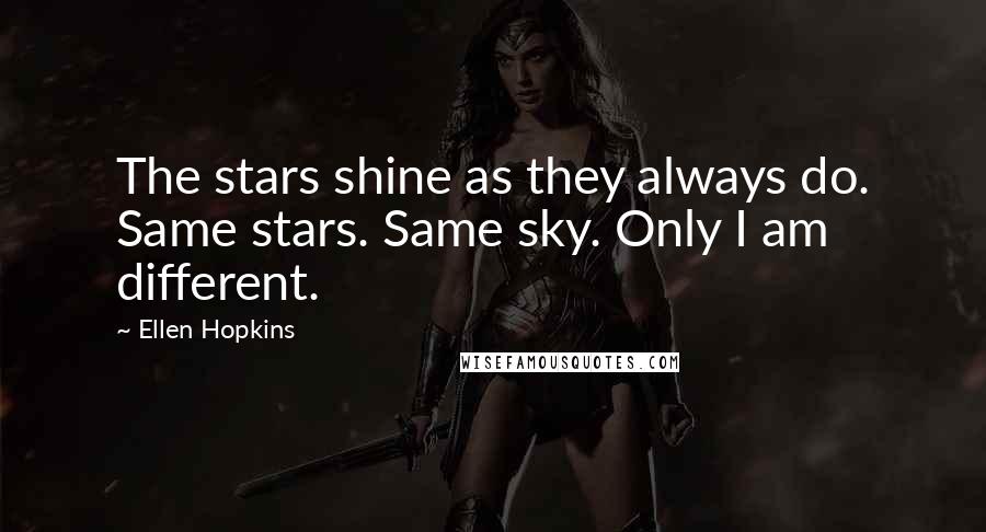Ellen Hopkins Quotes: The stars shine as they always do. Same stars. Same sky. Only I am different.