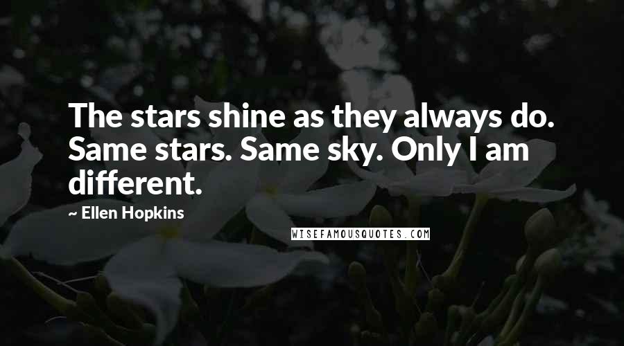 Ellen Hopkins Quotes: The stars shine as they always do. Same stars. Same sky. Only I am different.