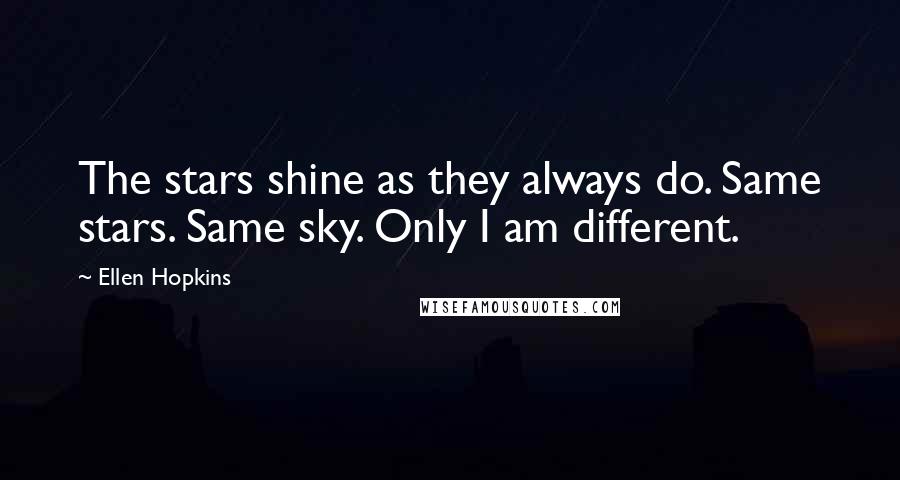 Ellen Hopkins Quotes: The stars shine as they always do. Same stars. Same sky. Only I am different.