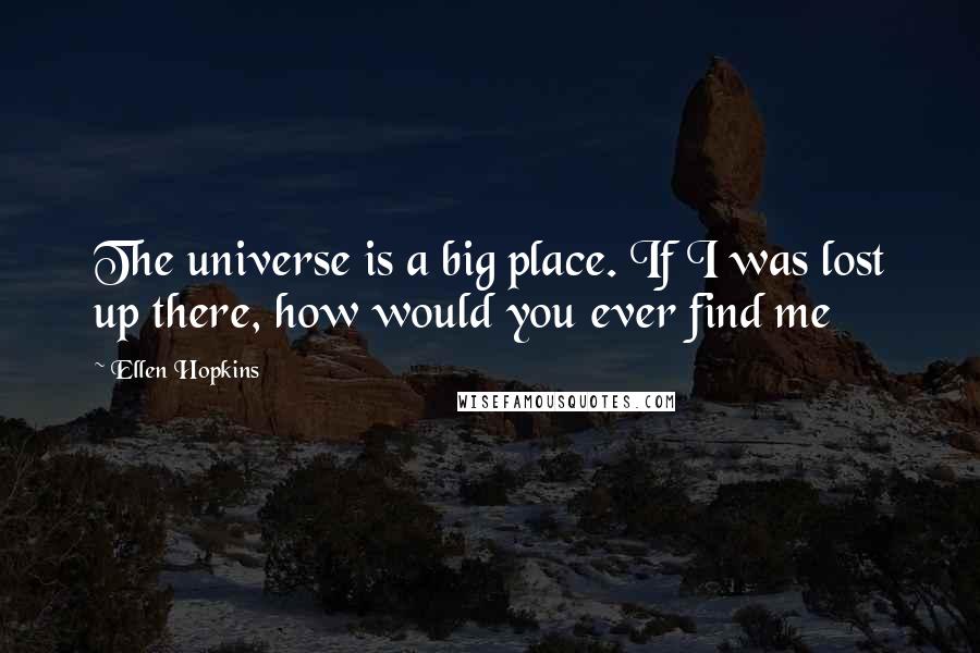 Ellen Hopkins Quotes: The universe is a big place. If I was lost up there, how would you ever find me