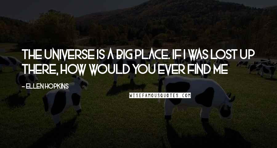 Ellen Hopkins Quotes: The universe is a big place. If I was lost up there, how would you ever find me