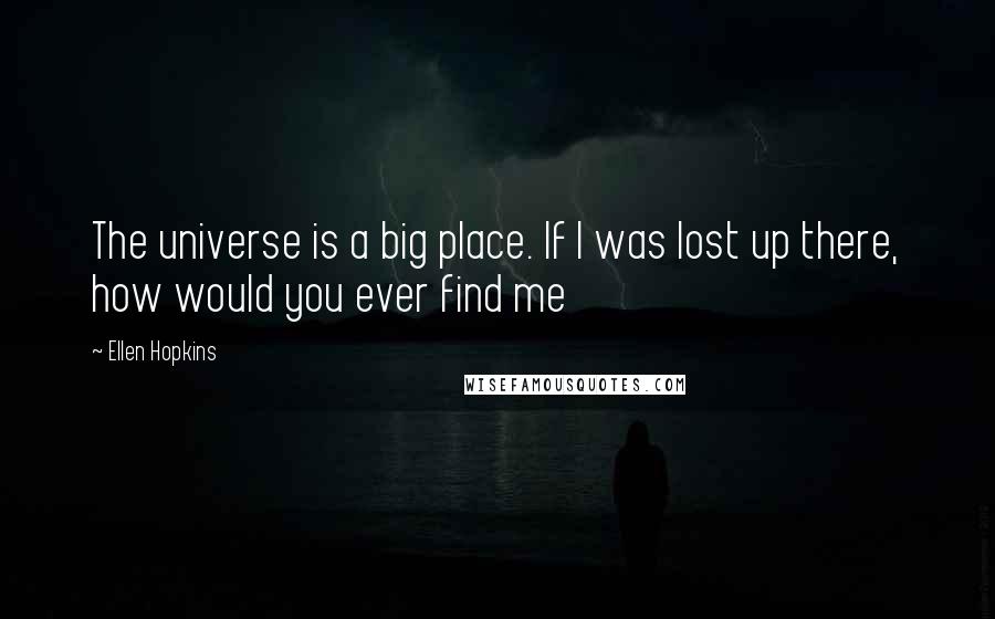 Ellen Hopkins Quotes: The universe is a big place. If I was lost up there, how would you ever find me