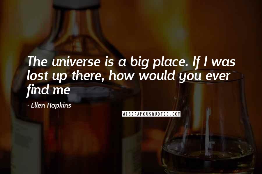 Ellen Hopkins Quotes: The universe is a big place. If I was lost up there, how would you ever find me