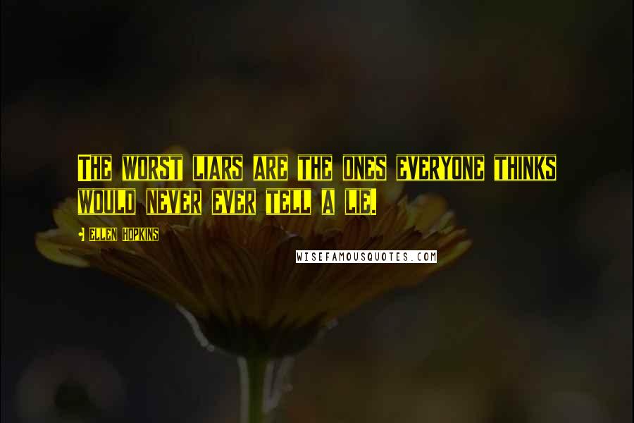 Ellen Hopkins Quotes: The worst liars are the ones everyone thinks would never ever tell a lie.