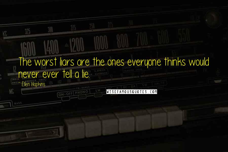 Ellen Hopkins Quotes: The worst liars are the ones everyone thinks would never ever tell a lie.