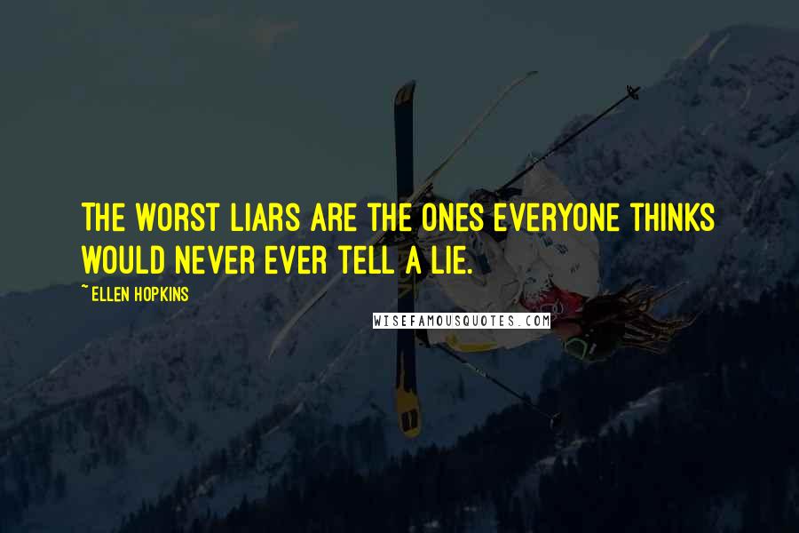 Ellen Hopkins Quotes: The worst liars are the ones everyone thinks would never ever tell a lie.