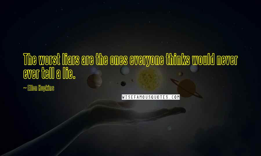 Ellen Hopkins Quotes: The worst liars are the ones everyone thinks would never ever tell a lie.