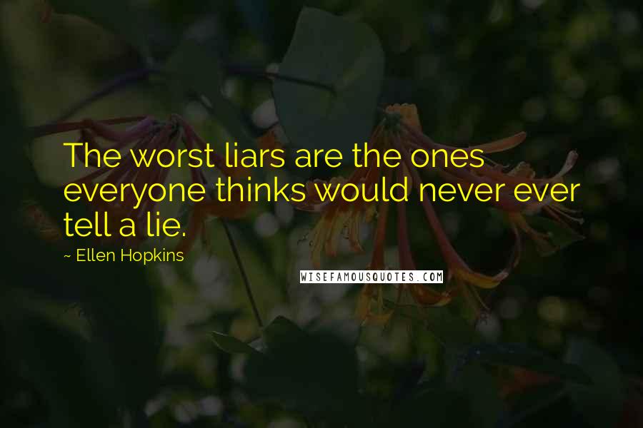 Ellen Hopkins Quotes: The worst liars are the ones everyone thinks would never ever tell a lie.