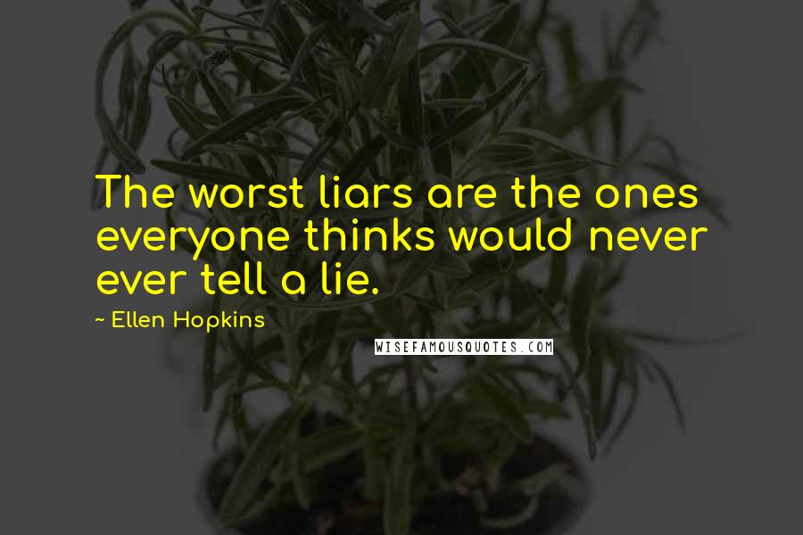 Ellen Hopkins Quotes: The worst liars are the ones everyone thinks would never ever tell a lie.