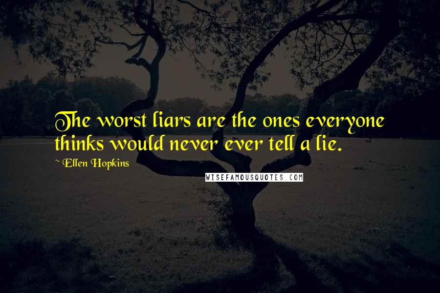 Ellen Hopkins Quotes: The worst liars are the ones everyone thinks would never ever tell a lie.