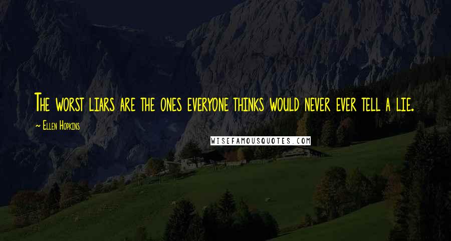 Ellen Hopkins Quotes: The worst liars are the ones everyone thinks would never ever tell a lie.