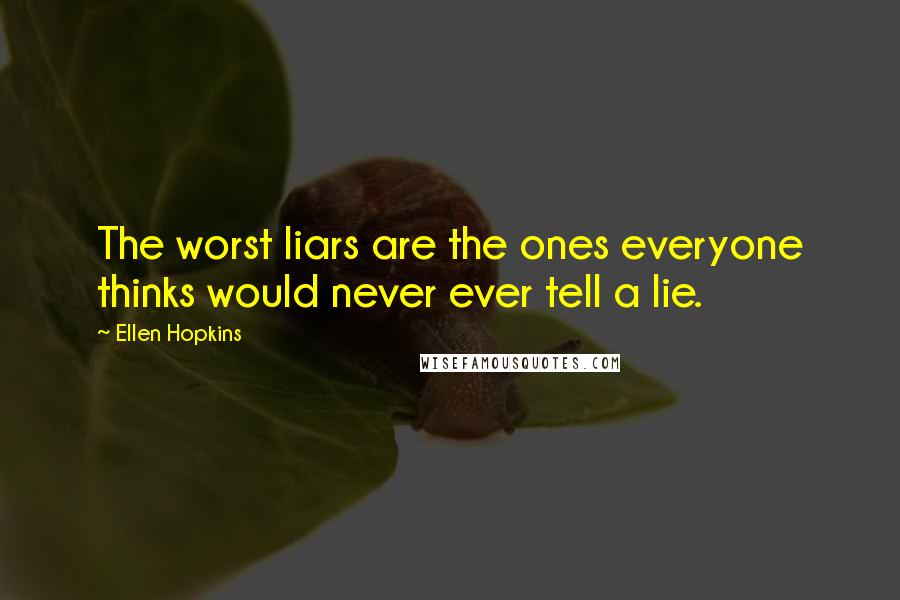 Ellen Hopkins Quotes: The worst liars are the ones everyone thinks would never ever tell a lie.