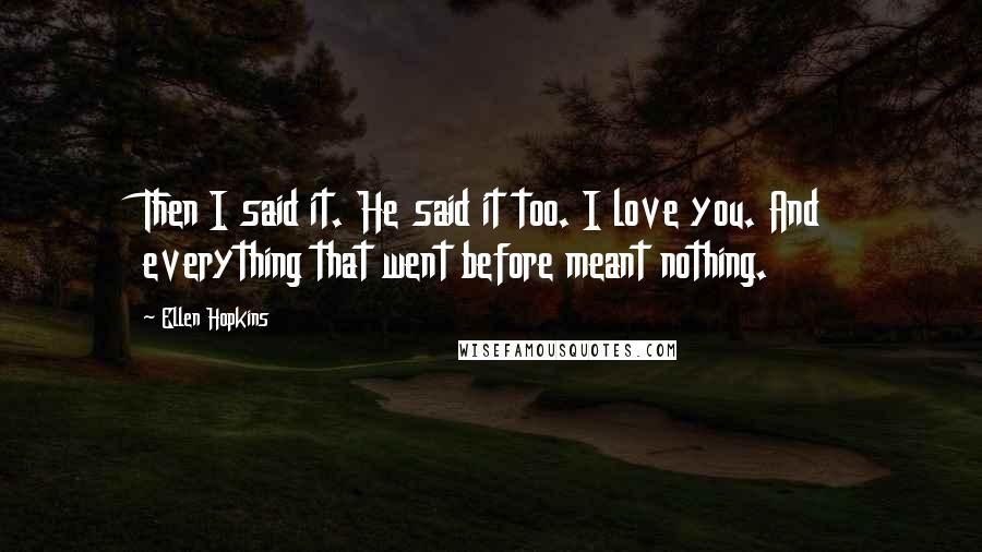 Ellen Hopkins Quotes: Then I said it. He said it too. I love you. And everything that went before meant nothing.