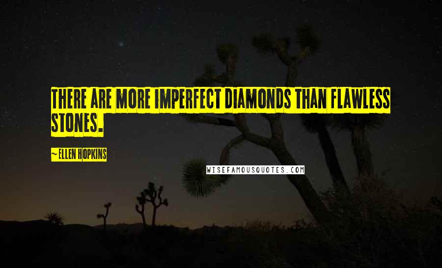 Ellen Hopkins Quotes: There are more imperfect diamonds than flawless stones.