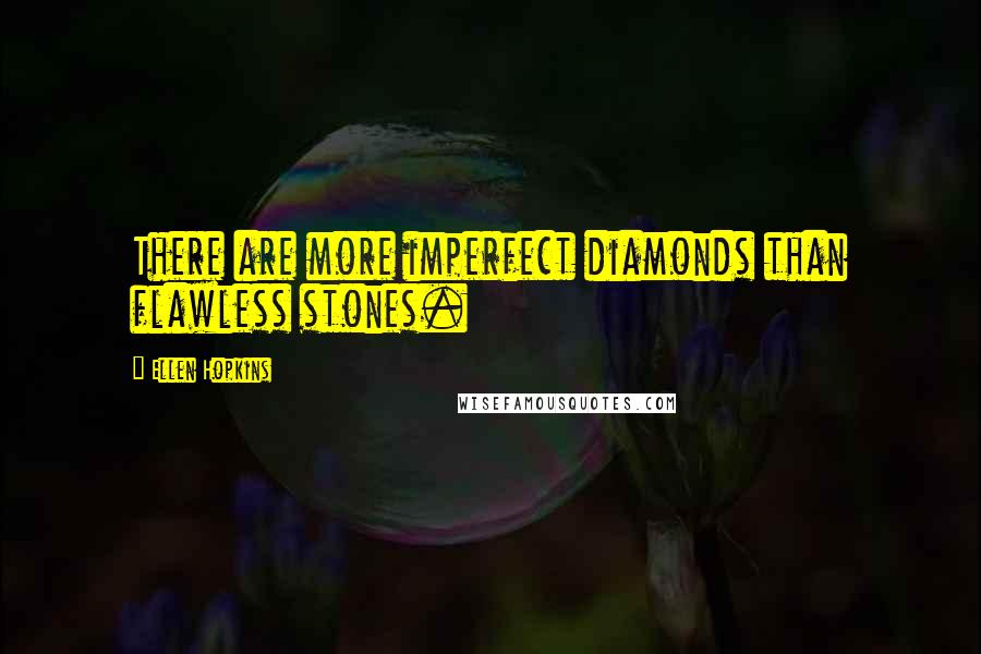 Ellen Hopkins Quotes: There are more imperfect diamonds than flawless stones.