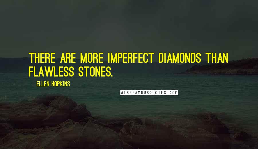 Ellen Hopkins Quotes: There are more imperfect diamonds than flawless stones.