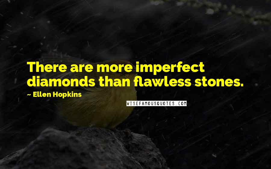 Ellen Hopkins Quotes: There are more imperfect diamonds than flawless stones.