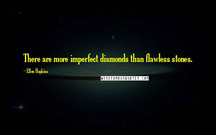 Ellen Hopkins Quotes: There are more imperfect diamonds than flawless stones.