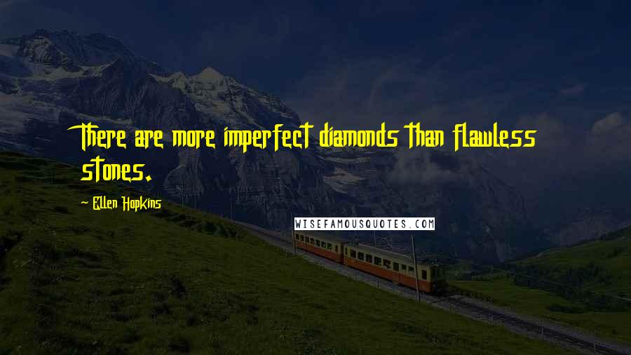 Ellen Hopkins Quotes: There are more imperfect diamonds than flawless stones.