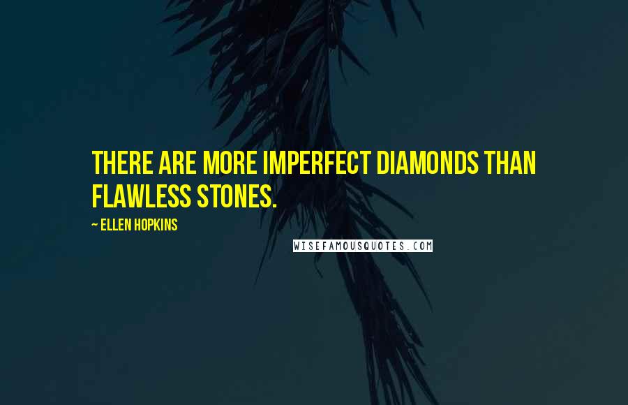 Ellen Hopkins Quotes: There are more imperfect diamonds than flawless stones.