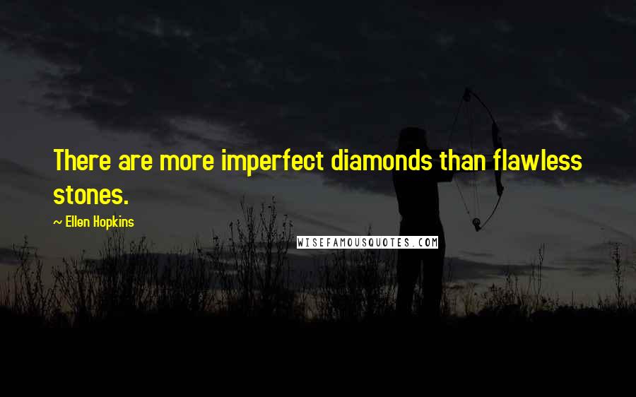 Ellen Hopkins Quotes: There are more imperfect diamonds than flawless stones.