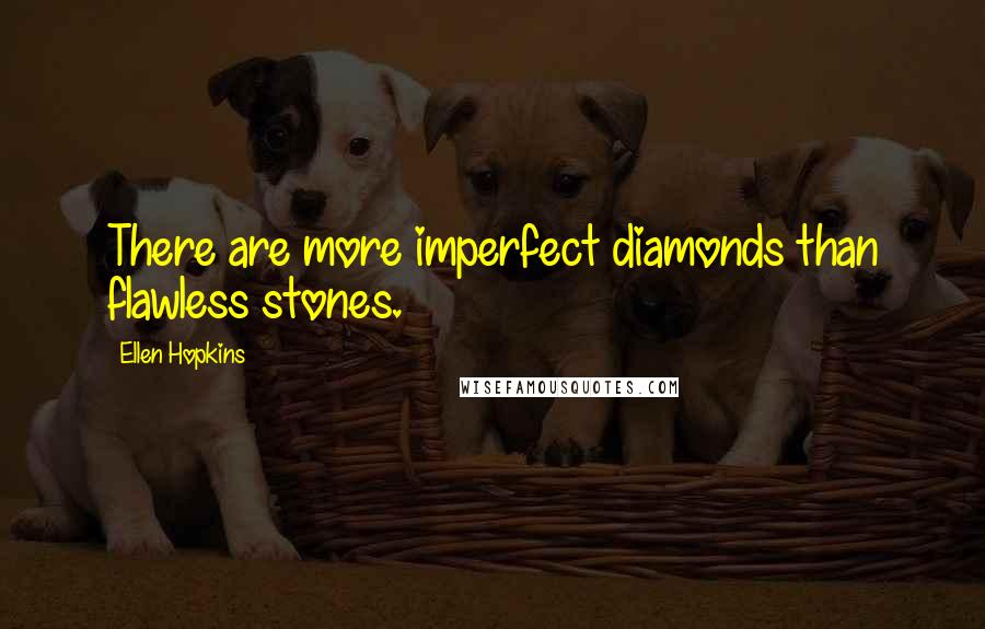 Ellen Hopkins Quotes: There are more imperfect diamonds than flawless stones.