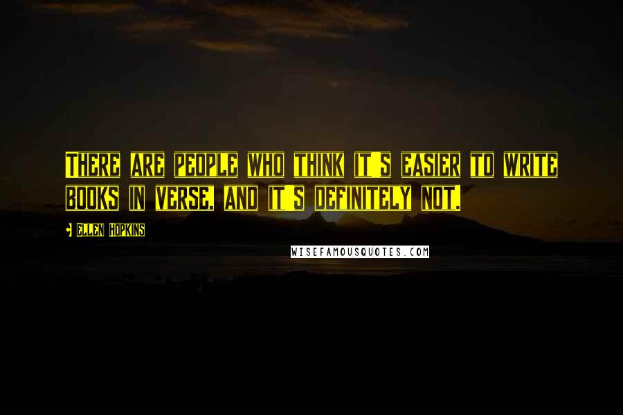 Ellen Hopkins Quotes: There are people who think it's easier to write books in verse, and it's definitely not.