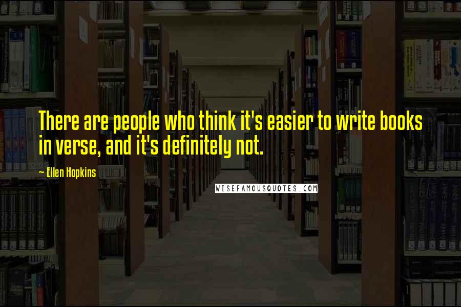 Ellen Hopkins Quotes: There are people who think it's easier to write books in verse, and it's definitely not.