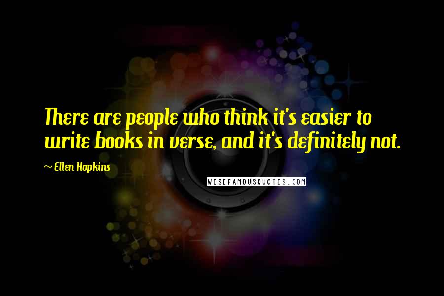 Ellen Hopkins Quotes: There are people who think it's easier to write books in verse, and it's definitely not.