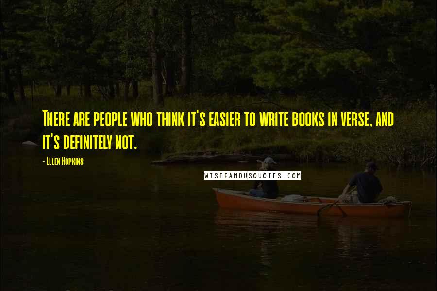 Ellen Hopkins Quotes: There are people who think it's easier to write books in verse, and it's definitely not.