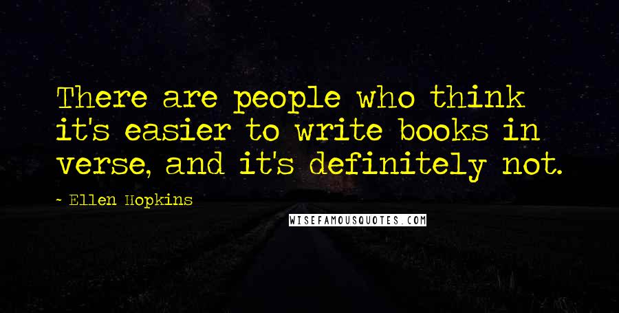 Ellen Hopkins Quotes: There are people who think it's easier to write books in verse, and it's definitely not.