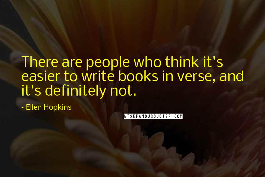 Ellen Hopkins Quotes: There are people who think it's easier to write books in verse, and it's definitely not.