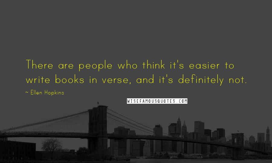 Ellen Hopkins Quotes: There are people who think it's easier to write books in verse, and it's definitely not.