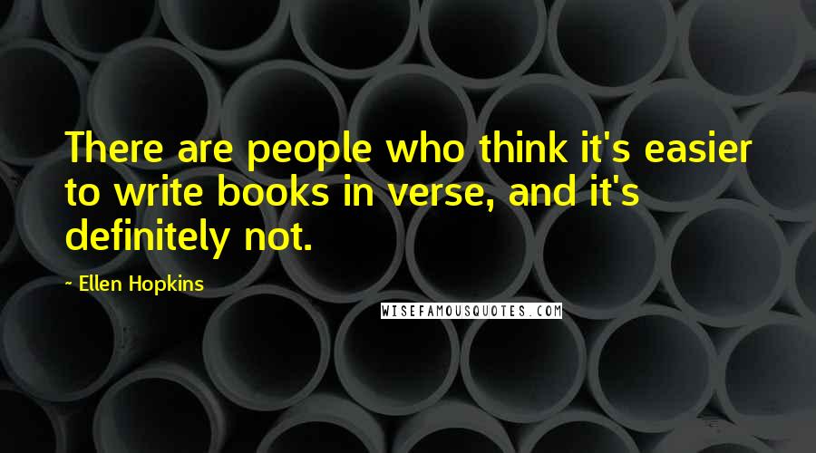 Ellen Hopkins Quotes: There are people who think it's easier to write books in verse, and it's definitely not.