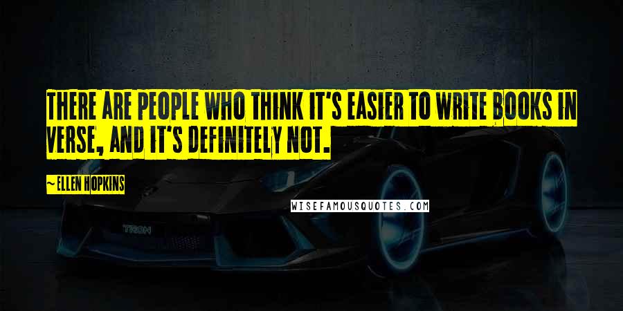 Ellen Hopkins Quotes: There are people who think it's easier to write books in verse, and it's definitely not.