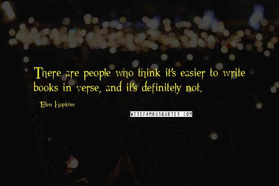 Ellen Hopkins Quotes: There are people who think it's easier to write books in verse, and it's definitely not.