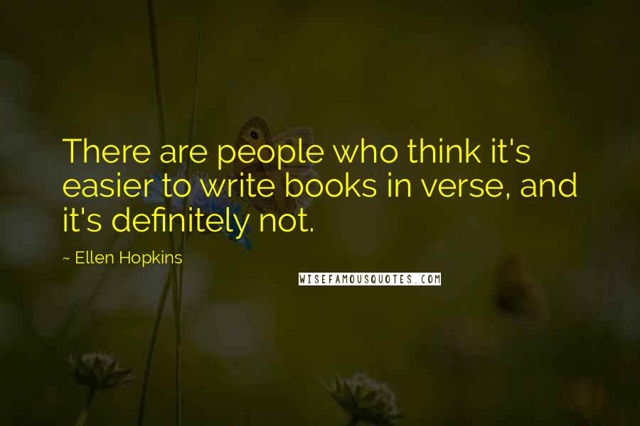 Ellen Hopkins Quotes: There are people who think it's easier to write books in verse, and it's definitely not.