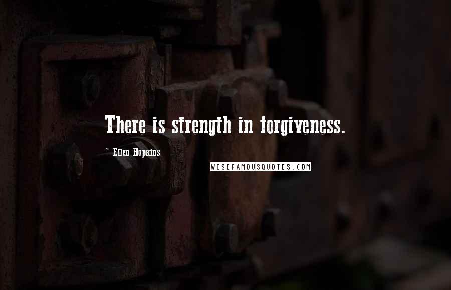 Ellen Hopkins Quotes: There is strength in forgiveness.