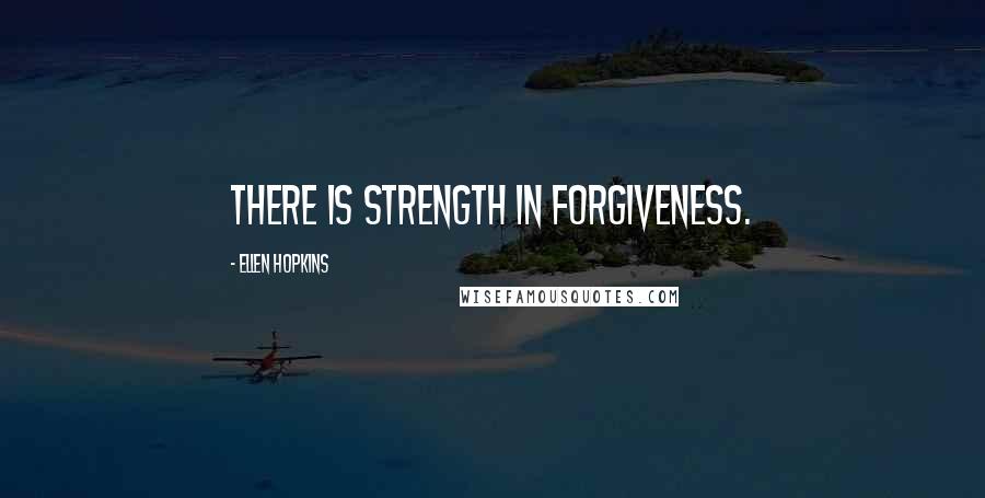 Ellen Hopkins Quotes: There is strength in forgiveness.