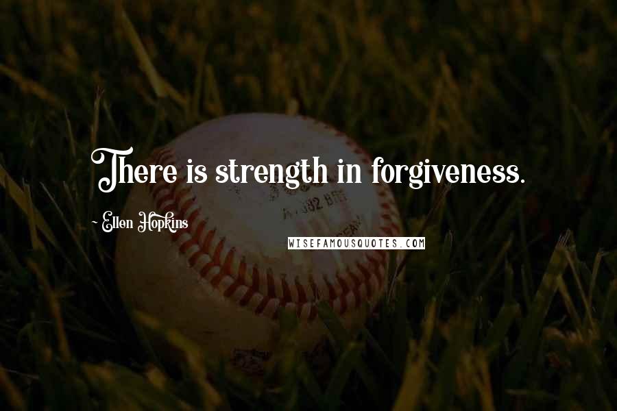 Ellen Hopkins Quotes: There is strength in forgiveness.
