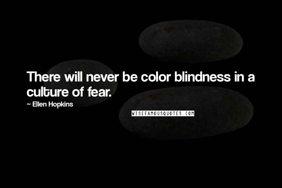 Ellen Hopkins Quotes: There will never be color blindness in a culture of fear.
