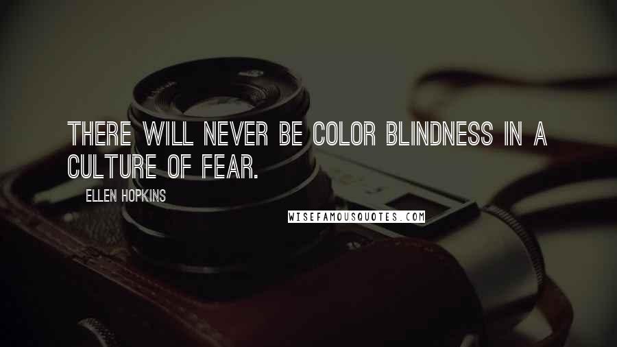 Ellen Hopkins Quotes: There will never be color blindness in a culture of fear.