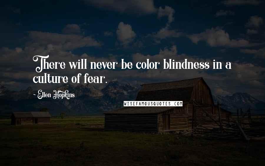 Ellen Hopkins Quotes: There will never be color blindness in a culture of fear.