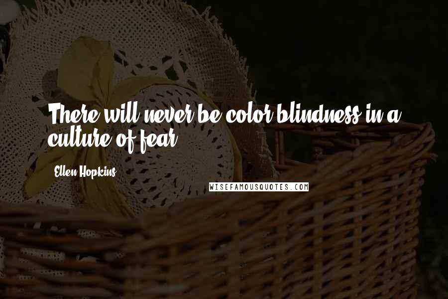 Ellen Hopkins Quotes: There will never be color blindness in a culture of fear.