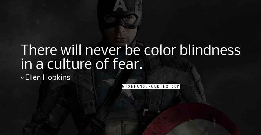 Ellen Hopkins Quotes: There will never be color blindness in a culture of fear.