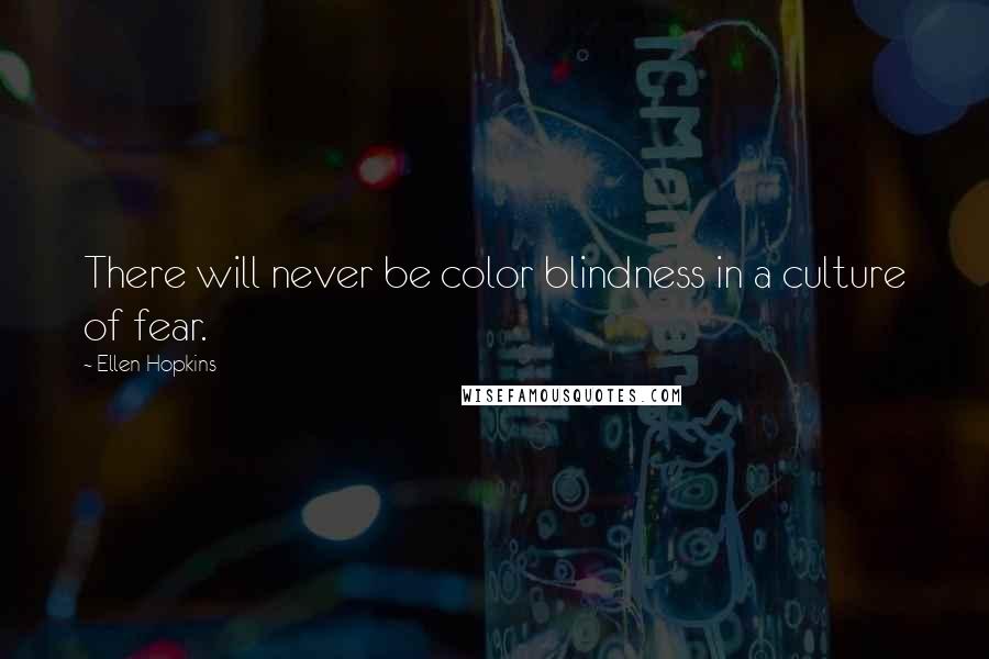 Ellen Hopkins Quotes: There will never be color blindness in a culture of fear.